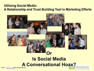 Utilizing Social Media:
    A Relationship and Trust Building Tool in Marketing Efforts




                                 Or
                           Is Social Media
© 2010
                       A Conversational Hoax?
          Bloomberg Marketing
 