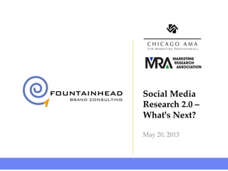 © Fountainhead Brand Consulting, 2013
Social Media
Research 2.0 –
What's Next? !
May 20, 2013!
 