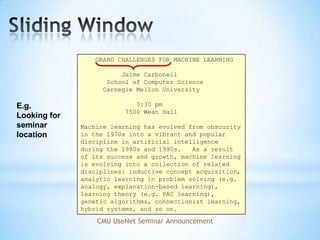 Information Extraction (contd.)As a familyof techniques:Information Extraction =  segmentation + classification+ association + clusteringOctober 14, 2002, 4:00 a.m. PTFor years, Microsoft CorporationCEOBill Gates railed against the economic philosophy of open-source software with Orwellian fervor, denouncing its communal licensing as a "cancer" that stifled technological innovation.Today, Microsoft claims to "love" the open-source concept, by which software code is made public to encourage improvement and development by outside programmers. Gates himself says Microsoft will gladly disclose its crown jewels--the coveted code behind the Windows operating system--to select customers."We can be open source. We love the concept of shared source," said Bill Veghte, a MicrosoftVP. "That's a super-important shift for us in terms of code access.“Richard Stallman, founder of the Free Software Foundation, countered saying…Microsoft CorporationCEOBill GatesMicrosoftGatesMicrosoftBill VeghteMicrosoftVPRichard StallmanfounderFree Software Foundation