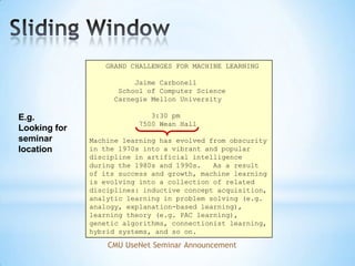 IE TechniquesClassify Pre-segmentedCandidatesLexiconsSliding WindowAbraham Lincoln was born in Kentucky.Abraham Lincoln was born in Kentucky.Abraham Lincoln was born in Kentucky.member?ClassifierClassifierAlabamaAlaska…WisconsinWyomingwhich class?which class?Try alternatewindow sizes:Context Free GrammarsFinite State MachinesBoundary ModelsAbraham Lincoln was born in Kentucky.Abraham Lincoln was born in Kentucky.Abraham Lincoln was born in Kentucky.Most likely state sequence?NNPVPNPVNNPMost likely parse?ClassifierPPwhich class?VPNPVPBEGINENDBEGINENDS…and beyondAny of these models can be used to capture words, formatting or both.
