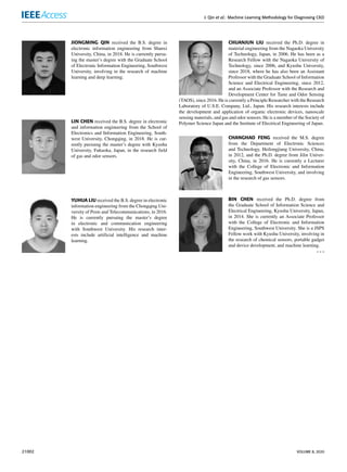 J. Qin et al.: Machine Learning Methodology for Diagnosing CKD
JIONGMING QIN received the B.S. degree in
electronic information engineering from Shanxi
University, China, in 2018. He is currently pursu-
ing the master’s degree with the Graduate School
of Electronic Information Engineering, Southwest
University, involving in the research of machine
learning and deep learning.
LIN CHEN received the B.S. degree in electronic
and information engineering from the School of
Electronics and Information Engineering, South-
west University, Chongqing, in 2018. He is cur-
rently pursuing the master’s degree with Kyushu
University, Fukuoka, Japan, in the research field
of gas and odor sensors.
YUHUA LIU received the B.S. degree in electronic
information engineering from the Chongqing Uni-
versity of Posts and Telecommunications, in 2016.
He is currently pursuing the master’s degree
in electronic and communication engineering
with Southwest University. His research inter-
ests include artificial intelligence and machine
learning.
CHUANJUN LIU received the Ph.D. degree in
material engineering from the Nagaoka University
of Technology, Japan, in 2006. He has been as a
Research Fellow with the Nagaoka University of
Technology, since 2006, and Kyushu University,
since 2018, where he has also been an Assistant
Professor with the Graduate School of Information
Science and Electrical Engineering, since 2012,
and an Associate Professor with the Research and
Development Center for Taste and Odor Sensing
(TAOS), since 2016. He is currently a Principle Researcher with the Research
Laboratory of U.S.E. Company, Ltd., Japan. His research interests include
the development and application of organic electronic devices, nanoscale
sensing materials, and gas and odor sensors. He is a member of the Society of
Polymer Science Japan and the Institute of Electrical Engineering of Japan.
CHANGHAO FENG received the M.S. degree
from the Department of Electronic Sciences
and Technology, Heilongjiang University, China,
in 2012, and the Ph.D. degree from Jilin Univer-
sity, China, in 2016. He is currently a Lecturer
with the College of Electronic and Information
Engineering, Southwest University, and involving
in the research of gas sensors.
BIN CHEN received the Ph.D. degree from
the Graduate School of Information Science and
Electrical Engineering, Kyushu University, Japan,
in 2014. She is currently an Associate Professor
with the College of Electronic and Information
Engineering, Southwest University. She is a JSPS
Fellow work with Kyushu University, involving in
the research of chemical sensors, portable gadget
and device development, and machine learning.
21002 VOLUME 8, 2020
 