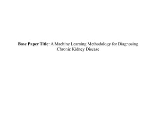 Base Paper Title: A Machine Learning Methodology for Diagnosing
Chronic Kidney Disease
 