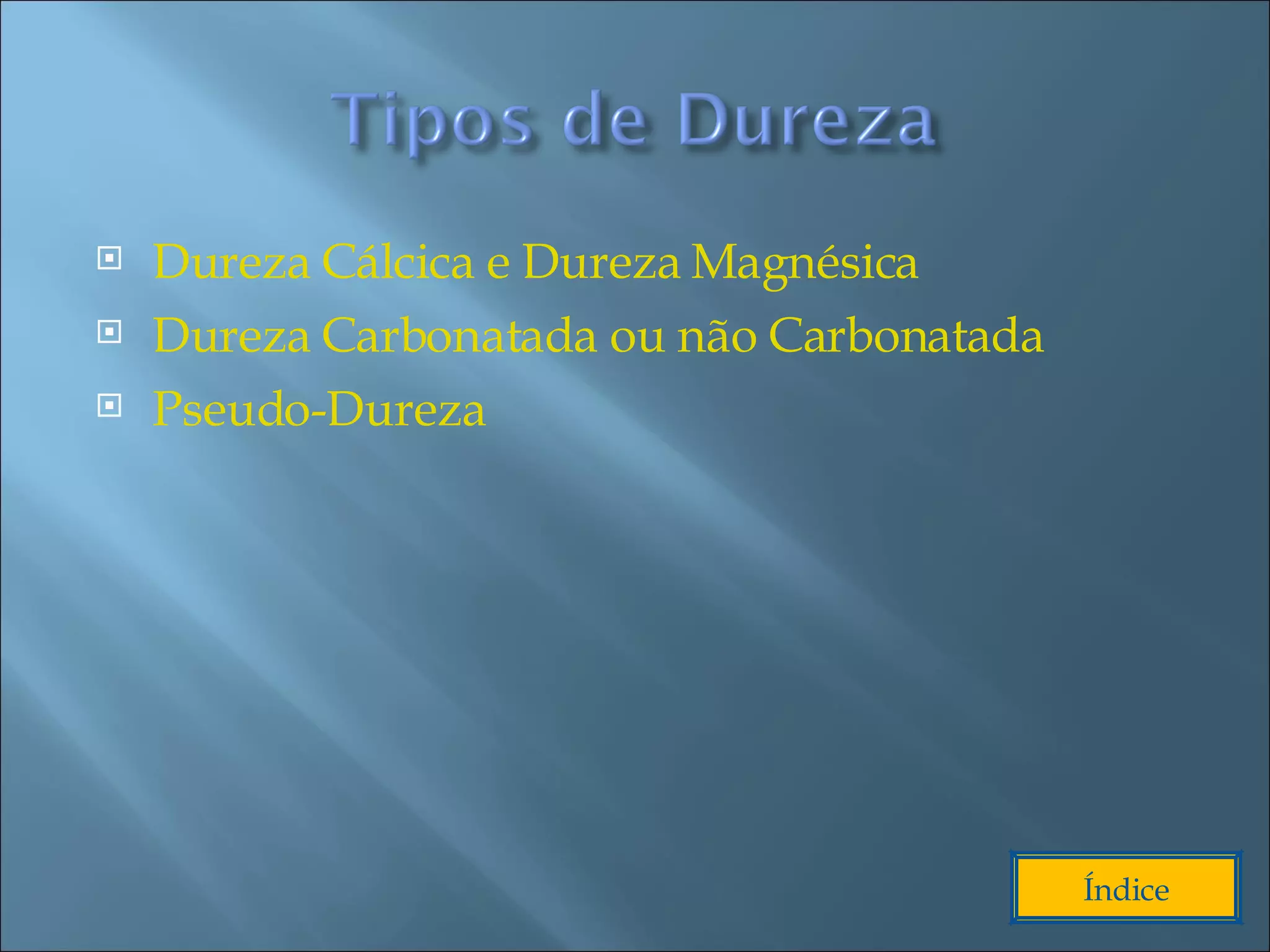 Dureza Cálcica e Dureza Magnésica Dureza Carbonatada ou não Carbonatada Pseudo-Dureza Índice 