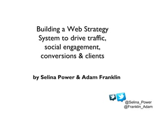 Building a Web Strategy
  System to drive traffic,
    social engagement,
   conversions & clients

by Selina Power & Adam Franklin



                                  @Selina_Power
                                  @Franklin_Adam
 