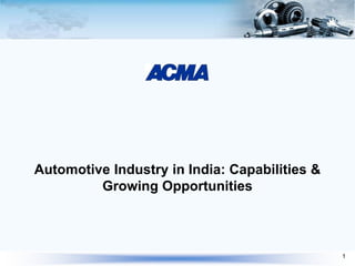 Automotive Industry in India: Capabilities &
Growing Opportunities
1
 