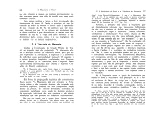 226                 ~A Maçonaria no Brasil
                                                                        IX. A Intolerância da Igreja e a Tolerância da Maçonaria   227
na, não obstante a negam ou rejeitam pertinazmente; ou
                                                                  Deus" (veja Bronwill-Albuquerque, O que ê a Maçonaria, Rio
não procuram pautar sua vida de acordo com estes ensi-            1955, p. 23). E no capítulo em que expõe os pontos principais
namentos cristãos.                                                da doutrina maçônica, cita como autoridade principal uma de-
     Nem jamais proibiu a Igreja a livre investigação dos         claração de princípios que é "igualmente definitiva e imutável
                                                                  desde 22 de Setembro de 1875" (p. 5 4 ) . . .
fundamentos de nossa fé. Desde o princípio ela tem fa-
vorecido de todos os modos o estudo sério e aprofunda-                 Portanto, o princípio está claro: a Maçonaria quer
do das verdades da fé. Se há católicos que não mos-               ser ilimitadamente tolerante ou transigente. Infelizmente
tram interesse por sua fé; se existem até intelectuais que        ela não tem o costume de definir seus conceitos. Limita-
se dizem católicos e que desconhecem as noções mais ele-          se a formulações vagas e abstratas: "Somos tolerantes;
mentares de sua fé, a culpa será deles mesmos: o seu              combatemos a intolerância!" Nos textos oficiais da Ma-
desinteresse pelas coisas santas e a sua negligência em           çonaria procuraremos em vão uma definição destes con-
se instruir são os únicos responsáveis.                           ceitos. O que entende ela por "ser tolerante"? O que é,
                                                                  em seu conceito, a "intolerância"? Não há explicação ofi-
              2. A Tolerância da Maçonaria.                       cial destes vocábulos. Mas o modo como ela emprega e
                                                                  aplica os termos projeta alguma luz sobre o conceito. As-
     Declara a Constituição do Grande Oriente do Bra-             sim, não há dúvida que, segundo a literatura maçônica,
sil, no segundo item do preâmbulo: "A Maçonaria afir-             a Igreja Católica é o protótipo da verdadeira intolerân-
ma o princípio cardeal da tolerância mútua, para que se-          cia. Ora, já vimos os principais pontos em que a Igreja
jam respeitadas as convicções, a dignidade e a autonomia          é considerada intransigente. Na tolerantíssima Maçonaria,
do indivíduo como personalidade humana". O segundo e              por conseguinte, deveria ser exatamente o contrário. Pois,
o quinto princípio maçônico, proclamados pelo Congres-            pelo modo como ela fala de suas atitudes liberais e con-
so de Lausana (e as resoluções deste Congresso foram              descendentes, a gente tem a impressão e deveria mesmo
expressamente reconhecidas pelo Oriente e Supremo Con-            esperar que nela não há princípios firmes, nem doutrinas
selho do Brasil) estabelecem:                                     constantes e que cada qual pode pensar, dizer, escrever
    "2) A Maçonaria não impõe limite algum à investigação da      e fazer o que bem entende e, ao mesmo tempo, continuar
verdade; e é para garantir a todos esta liberdade que ela exige   maçon regular e mesmo excelente. Mas vejamos como é
de todos a tolerância.                                            na realidade.
    5) A Maçonaria tem por fim lutar contra a intolerância, de-        A) A Maçonaria acusa a Igreja de intolerância por
baixo de todas as suas formas".
                                                                  manter-se firme e indeclinável nos princípios de fé e mo-
      Em livros de propaganda maçônica são comuníssimas           ral recebidos de Deus; ela exige que a Igreja conceda
frases assim: "A Maçonaria tem por princípio a Tole-              aos católicos plena liberdade de aceitar as verdades de
rância mútua e não impondo dogmas, não exigindo sub-              fé ou delas discordar à vontade, continuando, porém, a
serviência espiritual, concede aos seus componentes amplo         considerá-los como verdadeiros católicos. " Mas a Maço-
direito de pensar, de discutir livremente. Considera as
concepções metafísicas como sendo do domínio exclusivo                 ") Aliás, convém lembrar mais uma vez que a Igreja de fato
da apreciação individual dos seus membros e não admite            quer que o ato de fé ou de adesão às verdades de fé seja ab-
                                                                  solutamente livre. Ela não aceita nem reconhece uma fé forçada.
afirmações que não possam ser debatidas racionalmente".           Diz o Direito Canônico: "Ad amplexandam fidem catholicam nemo
                                                                  invitus cogatur" (cân. 1351), o que quer dizer: Ninguém deve ser
    Mas isso não impede que o mesmo Autor, algumas páginas        forçado contra sua livre vontade a aceitar a fé católica. Mais: o
adiante, declare que a Maçonaria "não admite ateus, que exige     cidadão que resolve livremente ser católico e depois, por quais-
que todos os seus componentes sejam crentes, que acreditem em     quer motivos, decide livremente discordar de alguma verdade de
                                                                  fé ou de todas elas, faça o que bem entender em sua consciên-
                                                                  15*
 