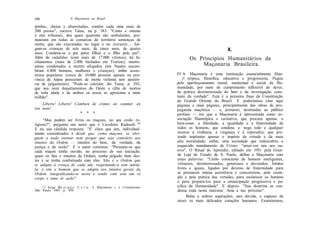 236                  .4 Maçonaria no Brasil

prisões-, cheias e abarrotadas, contém cada uma mais de
200 presos", escreve Taine, na p. 383. "Cento e oitenta
e oito tribunais, dos quais quarenta são ambulantes, pro-
nunciam em todas as comarcas do território sentenças de
morte, que são executadas no lugar e no instante... Jul-
gam-se crianças de sete anos, de cinco anos, de quatro                                          X.
anos. Condena-se o pai pelos filhos e o filho pelo pai".
Além do cadafalso (com mais de 17.000 vítimas), há fu-                     Os Princípios Humanitários da
zilamentos (mais de 2.000 fuzilados em Toulon); muitís-
simos condenados a morrer afogados (em Nantes sucum-                           Maçonaria Brasileira.
biram 4.800 homens, mulheres e crianças); enfim assas-
sínios populares (cerca de 10.000 pessoas apenas na pro-             Ff A Maçonaria é uma instituição essencialmente filan-
víncia de Anjou pereceram de morte violenta sem aparên-                 § trópica, filosófica, educativa e progressista. Pugna
cia de julgamento). "Pode-se calcular, diz Taine, p. 392,            pelo aperfeiçoamento moral, intelectual e social da Hu-
que nos onze departamentos do Oeste a cifra de mortos                manidade, por meio do cumprimento inflexível do dever,
de toda idade e de ambos os sexos se aproxima a meio                 da prática desinteressada do bem e da investigação cons-
milhão".                                                             tante da verdade". Esta é a primeira frase da Constituição
                                                                     do Grande Oriente do Brasil. E poderíamos citar aqui
    Liberte! Liberte! Combien de crimes on commet en                 páginas e mais páginas, principalmente das obras de pro-
ton nom!                                                             paganda maçônica — e, portanto, destinadas ao público
                        * * *                                        profano — em que a Maçonaria é apresentada como as-
      "Mas podem ser livres os maçons, no seu credo re-              sociação filantrópica e caritativa, que procura apenas o
ligioso?", pergunta um autor que é Cavaleiro Kadosch. "6             bem-estar, a liberdade, a igualdade e a fraternidade de
E eis sua cândida resposta: "E' claro que sim, individual-           todos os homens; que condena e nega todo e qualquer
mente considerados e desde que, como maçons, se obri-                recurso à violência, à vingança e à represália; que pre-
guem a nada ensinar nem pregar que seja contrário aos                tende implantar apenas o império da virtude e da mais
intuitos da Ordem — intuitos do bem, da verdade, da                  alta moralidade; enfim, uma sociedade que redescobriu o
justiça e da razão". E o autor continua: "Presume-se que             esquecido mandamento de Cristo: "amai-vos uns aos ou-
cada maçon tenha ouvido, no processo de sua iniciação,               tros". O Ritual do Aprendiz, editado em 1951 pela Gran-
quais os fins e intuitos da Ordem, tenha julgado bem des-            de Loja do Estado de S. Paulo, define a Maçonaria com
tes e se tenha conformado com eles. Não é a Ordem que                estas palavras: "União consciente de homens inteligentes,
se adapta à crença de cada um, respeitando-a sem adotá-              virtuosos, desinteressados, generosos e devotados, Irmãos
la; é sim o homem que se adapta aos intuitos gerais da               livres e iguais, ligados por deveres de fraternidade para
Ordem, integralizando-se nesta e sendo com esta um só                se prestarem mútua assistência e concorrerem, pelo exem-
corpo e uma só ação".                                                plo e pela prática das virtudes, para esclarecer os homens
                                                                     e para prepará-los para a emancipação progressiva e pa-
    -r') Jorge Bu a r q u e L v r a, A Maçonaria c o Cristianismo,   cífica da Humanidade". E depois: "Sua doutrina se con-
São Paulo 1947, p. 439.                                              densa toda nesta máxima: Ama a teu próximo".
                                                                           Belas e nobres aspirações, sem dúvida, e capazes de
                                                                     atrair os mais delicados corações humanos. Examinemos,
 