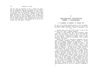 322                  A Maçonaria no Brasil

bom nele. Pelo seu misticismo ele atrai a atenção das massas,
que não compreendem nada dos seus grandes ares de profeta e
dos seus discursos de iluminado cosmopolita. As nossas impres-
soras da Suíça estão em bom caminho; produzem livros tais como
os desejamos; mas é um pouco caro. Consagrei a essa propa-
ganda necessária uma parte bastante forte dos subsídios reco-
lhidos. Vou utilizar o resto nas Legações. Estarei em Bolonha lá                                      III.
pelo dia 20 deste mês. Pode você fazer-me ter ali as suas instru-
ções no endereço ordinário. De lá transportar-me-ei para os pon-
tos onde você achar que a minha presença áurea será mais ne-                    DOCUMENTOS PONTIFÍCIOS
cessária. Fale, estou pronto a executar.                                          SOBRE A MAÇONARIA.
                                                                            1) Constituição "In Eminenti", de Clemente XII.
                                                                    Data já de 1738 a primeira condenação expressa e formal da .Maçonaria.
                                                                    por parte da suprema autoridade da Igreja Católica. A razão principal
                                                                    da condenação, indicada por Clemente XII, está no caráter sigiloso e se-
                                                                    creto desta associação, segredo que é mantido sob juramentos e penas
                                                                                                     graves.

                                                                          Clemente, Bispo, servo dos servos de Deus, a todos os fiéis
                                                                    de Jesus Cristo, saúde e Bênção Apostólica.
                                                                          Elevado ao trono pontifício pela Divina Providência, temos
                                                                    levado todos os sentidos, e com todo o zelo de nossa solicitude,
                                                                    sobre o que pode, cerrando a porta aos erros e aos vícios, ser-
                                                                    vir para conservar a integridade da religião ortodoxa, e banir
                                                                    do mundo católico o perigo das perturbações, nestes dificílimos
                                                                    tempos que atravessamos.
                                                                          Sabemos que por aí se desenvolvem, progredindo cada dia,
                                                                    certas sociedades, assembléias, reuniões, corrilhos ou conventí-
                                                                    culos, que se chamam vulgarmente de franco-maçons — ou que
                                                                    têm outra denominação, segundo a variedade das línguas — nas
                                                                    quais se ligam homens de todas as religiões e seitas, sob apa-
                                                                    rência de honestidade natural, por um pacto estreito e impe-
                                                                    netrável, conforme leis e estatutos por eles criados, obrigando-se
                                                                    debaixo de juramento e sob penas graves a ocultar por um si-
                                                                    lêncio inviolável tudo o que praticam nas sombras do segredo.
                                                                          Mas, como é da natureza do crime trair a si mesmo, deixando
                                                                    escapar vozes que descubram e denunciem, as sociedades, ou con-
                                                                    ventículos supracitados, geraram no espírito dos fiéis suspeitas
                                                                    tão sérias, que quem faz parte delas fica, aos olhos das pes-
                                                                    soas de probidade e de prudência, marcado com o ferrete da
                                                                    malícia e da perversidade. E estas suspeitas cresceram em tanta
                                                                     maneira que, em vários Estados, as ditas sociedades foram pros-
                                                                     critas e banidas, como elemento perigoso à segurança dos reinos.
                                                                          Eis por que nos, ponderando os grandes males, que por via
                                                                     de regra resultam dessas espécies de sociedade ou conventículos,
                                                                     não somente para a tranqüilidade dos Estados temporais, mas
                                                                     ainda para a salvação das almas, pois de maneira alguma po-
                                                                     dem harmonizar-se com as leis civis e canônicas; considerando o
                                                                    21*
 