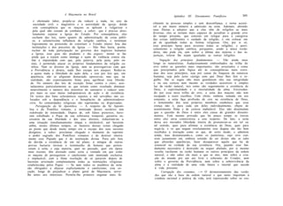 A Maçonaria no Brasil                                                                                         343
                                                                                       Apêndice   III:   Documentos   Pontifícios
       e obstinado labor, propõe-se ela reduzir a nada, no seio da
       sociedade civil, o magistério e a autoridade da igreja; donde     cilmente as pessoas simples e sem desconfiança, e torna acessí-
       esta conseqüência que os maçons se aplicam a vulgarizar e         vel a um maior número a admissão na seita. Ademais, abrindo
       pela qual não cessam de combater, a saber: que é preciso abso-    suas fileiras a adeptos que a elas vêm de religiões as mais
       lutamente separar a Igreja do Estado. Por conseqüência, eles      diversas, eles se tornam mais capazes de acreditar o grande erro
      excluem das leis, tanto quanto da administração da coisa públi-    do tempo presente, que consiste em relegar para a categoria
      ca, a salutaríssima influência da religião católica, e terminam    das coisas indiferentes o cuidado da religião, e em colocar em
      logicamente na pretensão de constituir o Estado inteiro fora das   pé de igualdade todas as formas religiosas. Ora, por si só,
                                                                         esse princípio basta para arruinar todas as religiões, e parti-
      instituições e dos preceitos da Igreja. — Não lhes basta, porém,
                                                                         cularmente a religião católica, porquanto, sendo a única verda-
      excluir de toda participação no governo dos negócios humanos
                                                                         deira, não pode ela, sem sofrer a última das injúrias e das in-
      a Igreja, esse guia tão prudente e tão seguro: mister se faz
                                                                         justiças, tolerar lhe sejam igualadas as outras religiões.
      ainda que a tratem como inimiga e usem de violência contra ela.
      Daí a impunidade com que, pela palavra, pela pena, pelo en-              Negação dos princípios fundamentais. — Vão ainda mais
     sino, é permitido atacar os próprios fundamentos da religião ca-    longe os naturalistas. Audaciosamente embrenhados na trilha do
     tólica. Nem os direitos da Igreja, nem as prerrogativas com que     erro sobre as questões mais importantes, são arrastados e como
     a Providência a dotara, nada lhes escapa aos ataques. Reduz-se      que precipitados pela lógica até às conseqüências mais extre-
     a quase nada a liberdade de ação dela, e isso por leis que, em      mas dos seus princípios, seja por causa da fraqueza da natureza
     aparência, não se afiguram demasiado opressivas, mas que, na        humana, seja pelo justo castigo com que Deus lhes fere o or-
     realidade, são expressamente feitas para agrilhoar essa liberda-    gulho. Daí se segue não mais guardarem eles sua integridade
     de. No número das leis de exceção feitas contra o clero, assi-      e na sua certeza nem mesmo as verdades acessíveis à simples
     nalaremos particularmente as que teriam como resultado diminuir     luz da razão natural, tais como são seguramente a existência de
    notavelmente o número dos ministros do santuário e reduzir sem-      Deus, a espiritualidade e a imortalidade da alma. Enveredan-
    pre mais os seus meios indispensáveis de ação e de existência.       do por essa nova trilha de erro, a seita dos maçons não tem
    Os restos dos bens eclesiásticos sujeitos a mil servidões são co-    escapado a esses escolhos. Com efeito, embora, tomada em seu
    locados sob a dependência e o beneplácito de administradores         conjunto, a seita faça profissão de crer na existência de Deus,
   civis. As comunidades religiosas são suprimidas ou dispersadas.       o testemunho dos seus próprios membros estabelece que essa
          Perseguição da Sé Apostólica. — A respeito da Sé Apostó-        crença não é, para cada um deles individualmente, objeto de
   lica e do Pontífice romano, a inimizade desses sectários tem           assentimento firme e de certeza inabalável. Eles não dissimulam
   redobrado de intensidade. Depois de, sob falsos pretextos, have-       que a questão de Deus é entre eles causa de grandes dissenti-
  rem esbulhado o Papa da sua soberania temporal, garantia ne-            meníos. Está mesmo provado que há pouco tempo se travou
  cessária da sua liberdade e dos seus direitos, reduziram-no a           entre eles séria controvérsia a este respeito. De fato, a seita
  uma situação simultaneamente iníqua e intolerável, até haverem          deixa aos iniciados liberdade inteira de pronunciar-se em tal ou
  enfim, nestes últimos tempos, os fautores dessas seitas chegado         tal sentido, quer para afirmar a existência de Deus, quer para
  ao ponto que desde muito tempo era o escopo dos seus secretos           negá-la; e os que negam resolutamente esse dogma são tão bem
  desígnios, a saber: proclamar chegado o momento de suprimir             recebidos à iniciação como os que, de certo modo, o admitem
  o poder sagrado dos Pontífices romanos e de destruir inteira-           ainda, mas desnaturando-o, como os panteístas, cujo erro con-
  mente esse Papado que é de instituição divina. Para pôr fora            siste justamente em, embora retendo do ser divino não se sabe
 de dúvida a existência de um tal plano, à míngua de outras               que absurdas aparências, fazer desaparecer aquilo que há de
 provas bastaria invocar o testemunho de homens que perten-               essencial na verdade da sua existência. Ora, quando esse fun-
 ceram à seita, e cuja maioria, quer no passado, quer em época            damento necessário é destruído ou sequer abalado, por si mesmo
 mais recente, têm atestado como certa a vontade em que estão              resulta vacilarem na razão humana os outros princípios da ordem
 os maçons de perseguirem o catolicismo com inimizade exclusiva            natural, e não saber ela mais a que se ater, nem sobre a cria-
 e implacável, com a firme resolução de só pararem depois de               ção do mundo por um ato livre e soberano do Criador, nem
haverem arruinado completamente todas as instituições religiosas           sobre o governo da Providência, nem sobre a sobrevivência da
estabelecidas pelos Papas. — Se nem todos os membros da seita              alma e a realidade de uma vida futura e imortal que sucede
são obrigados a abjurar explicitamente o catolicismo, esta ex-             à vida presente.
ceção, longe de prejudicar o plano geral da Maçonaria, serve-                   Corrupção dos costumes. —• O desmoronamento das verda-
lhe antes aos interesses. Permite-lhe primeiro enganar mais fà-            des que são a base da ordem natural e que tanto importam à
                                                                           conduta racional e prática da vida, terá repercussão sobre os cos-
 