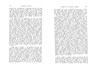 348                  A Maçonaria no Brasil
                                                                                   Apêndice III: Documentos Pontifícios            349
 dissolve fatal e imediatamente. A autoridade tem, pois, por autor
 o mesmo ser que criou a sociedade. Por isto, seja qual for          cias extremas, não é nem à disciplina da seita nem à vontade
 aquele em cujas mãos o poder reside, ele é o ministro de Deus.      dos sectários que cumpre atribuí-lo; mas primeiramente à vir-
 Por conseguinte, na medida em que o exigem o fim e a na-            tude dessa religião divina que não pode ser aniquilada, e de-
 tureza da sociedade humana, cumpre obedecer ao poder legítimo       pois também à ação dos homens que, formando a parte mais
 que manda coisas justas, como à própria autoridade de Deus          sã das nações, recusam suportar o jugo das sociedades secretas,
 que governa tudo; e nada é mais contrário à verdade do que          e lutam com coragem contra as insensatas empresas delas.
 sustentar que da vontade do povo depende recusar essa obe-                  E oxalá que todos, julgando a árvore pelos seus frutos, sou-
 diência quando lhe aprouver.                                        bessem reconhecer o germe e o princípio dos males que nos
      Do mesmo modo, se considerarmos que todos os homens             acabrunham, dos perigos que nos ameaçam! Lidamos com um
 são da mesma raça e da mesma natureza e que devem todos              inimigo astuto e fecundo em artifícios. Ele prima em fazer có-
 atingir o mesmo fim último, e se olharmos aos deveres e aos          cegas agradàvelmente nos ouvidos dos príncipes e dos povos;
 direitos que decorrem dessa comunidade de origem e de desti-         tem sabido prender uns e outros pela doçura de suas máximas
 no, não é duvidoso que eles sejam iguais. Mas, como nem todos        e pelo engodo das suas lisonjas. — Os príncipes? Têm-se os
 eles têm os mesmos recursos de inteligência, e como diferem uns      maçons insinuado no favor deles sob a máscara da amizade,
dos outros, seja pelas faculdades do espírito, seja pelas energias    para fazerem deles uns aliados e uns poderosos auxiliares, com
físicas: como, enfim, existem entre eles mil distinções de cos-       a ajuda dos quais oprimissem mais seguramente os católicos. A
tumes, de gostos, de caracteres, nada repugna tanto à razão            fim de aguilhoar mais vivamente o zelo desses altos personagens,
como pretender reduzi-los todos à mesma medida e introduzir            eles perseguem a Igreja com calúnias impudentes. E' assim que
nas instituições da vida civil uma igualdade rigorosa e matemá-        a acusam de invejar o poder dos soberanos e de lhes contestar
tica. Com efeito, do mesmo modo que a perfeita constituição do         os direitos. Seguros, por essa política, da impunidade da sua
corpo humano resulta da união e do conjunto dos membros, que           audácia, eles começaram a gozar de um grande crédito sobre
não têm nem as mesmas forças nem as mesmas funções, mas                os governantes. Aliás, mantêm-se sempre prontos a abalar os
cuja feliz associação e concurso harmonioso dão a todo o orga-          fundamentos dos impérios, a perseguir, a denunciar e mesmo a
nismo a sua beleza plástica, a sua força e a sua aptidão para           expulsar os príncipes, todas as vezes que estes parecem usar do
prestar os serviços necessários, assim também, no seio da socie-        poder diversamente do que exige a seita. — Os povos? Eles
dade humana, acha-se uma variedade quase infinita de partes             zombam deles adulando-os por processos semelhantes. Têm sem-
dissemelhantes. Se elas fossem todas iguais entre si e livres           pre na boca os termos "liberdade" e "prosperidade pública". A
cada uma por sua conta de agir a seu talante, nada seria mais           crê-los, foi a Igreja, foram os soberanos que sempre fizeram
disforme do que tal sociedade. Pelo contrário, se, por uma sá-           obstáculo a que as massas fossem arrancadas a uma servidão
bia hierarquia dos merecimentos, dos gostos, das aptidões, cada          injusta, e libertadas da miséria. Têm seduzido o povo por essa
uma delas concorre para o bem geral, vedes erguer-se diante              linguagem falaz, e, excitando nele a sede das mudanças, têm-no
de vós a imagem de uma sociedade bem ordenada e conforme                 lançado ao assalto dos dois poderes, eclesiástico e civil. Toda-
à natureza.                                                              via, a realidade das vantagens esperadas fica sempre abaixo da
                                                                         imaginação e dos seus desejos. Bem longe de se haver tornado
     Perigos para os Estados. — Os maléficos erros que aca-              mais feliz, o povo, esmagado por uma opressão e uma miséria
bamos de relembrar ameaçam os Estados com os perigos mais                crescentes, vê-se ainda destituído das consolações que com tanta
temíveis. De feito, suprimi o temor de Deus e o respeito devido           facilidade e abundância poderia achar nas crenças e práticas da
às suas leis; deixai cair em descrédito a autoridade dos prínci-          religião cristã. Quando os homens atacam a ordem providencial-
pes; dai livre curso e incentivo à mania das revoluções; largai           mente estabelecida, por uma justa punição do seu orgulho
a brida às paixões populares, quebrai todo freio, salvo o dos             acham, muitas vezes, a aflição e a ruína em lugar da fortuna
castigos, e pela força das coisas ireis ter a uma subversão uni-          próspera com que temeràriamente haviam contado para a satis-
versal e à ruína de todas as instituições: tal é, em verdade, o           fação de todos os seus desejos.
escopo provado, explícito, que demandam com seus esforços mui-
tas associações comunistas e socialistas; e a seita dos maçons              Igreja e Estado. — Quanto à Igreja, se acima de tudo ela
não tem o direito de se dizer alheia aos atentados delas, de           ordena aos homens obedecerem a Deus, soberano Senhor do uni-
vez que lhes favorece os desígnios e, no terreno dos princípios,       verso, far-se-ia contra ela um juízo calunioso se se acreditasse
está inteiramente de acordo com elas. Se esses princípios não          ser ela invejosa do poder civil ou cogitar de se arrogar os
produzem imediatamente e em toda parte as suas consequên-              direitos dos príncipes. Longe disto. Ela coloca sob a sanção do
                                                                       dever e da consciência a obrigação de dar ao poder civil aqui-
 