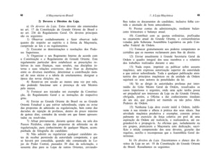 62                  A Maçonaria no Brasil                                           //. A Loja Maçônica                  63

              2) Deveres e Direitos da Loja.                    lhes todos os documentos do candidato, inclusive folha cor-
     a) Os deveres da Loja. Estes deveres são enumerados        rida e atestado de bons antecedentes.
no art. 17 da Constituição do Grande Oriente do Brasil e             9) Prestar contas da administração, mediante balan-
no art. 236 do Regulamento Geral. Os deveres principais         cetes trimestrais e balanço anual.
são os seguintes:                                                     10) Contribuir com as quotas ordinárias, prefixadas
      1) Observar cuidadosamente e fazer observar tudo          no orçamento anual do Grande Oriente, e extraordinárias
quanto diz respeito ao espírito e à forma da Maçonaria,         votadas pela Soberana Assembléia Legislativa ou pelo Con-
cumprindo as leis e os regulamentos.                            selho Federal da Ordem.
     2) Executar as determinações e resoluções dos Pode-              11) Fornecer gratuitamente aos poderes competentes as
res Superiores.                                                 certidões que os mesmos reclamarem para fins de direito.
     3) Organizar o seu Regimento Interno de acordo com               12) Enviar anualmente à Grande Secretaria Geral da
a Constituição e o Regulamento do Grande Oriente. Este          Ordem o quadro integral dos seus membros e o relatório
regulamento particular deve estabelecer as prescrições re-      dos trabalhos realizados durante o ano.
lativas às suas finanças, suas sessões, sua disciplina in-            13) Nada expor, imprimir ou publicar sobre assunto
terna e suas relações exteriores; deve fixar as distinções      maçônico, sem expressa autorização superior da autoridade
entre os diversos membros; determinar a contribuição men-       a que estiver subordinada. Toda e qualquer publicação aten-
sal de seus sócios e a tabela de emolumentos; designar a        tatória dos princípios maçônicos ou da unidade da Ordem
época das novas eleições; etc.                                  sujeitará os seus autores às penalidades da lei.
     4) Reunir-se em sessão ao menos uma vez por mês,
não podendo funcionar sem a presença de sete Mestres                  14) Só se dirigir às autoridades profanas por inter-
pelo menos.                                                     médio do Grão Mestre Geral da Ordem, ressalvados os
      5) Fornecer aos iniciados um exemplar da Constitui-       casos imperiosos e urgentes, onde uma ação tardia possa
ção, do Regulamento Geral e as instruções do respectivo         ser prejudicial aos interesses da Loja ou do Grande Oriente,
grau.                                                           obrigada, porém, a Oficina a dar conhecimento imediato
      6) Enviar ao Grande Oriente do Brasil ou ao Grande        do seu ato, que poderá ser mantido ou não pelos Altos
Oriente Estadual a que estiver subordinada, cópia ou aviso      Poderes da Ordem.
das propostas de admissão ou regularização, bem como das              15) Nenhuma Loja deve existir inútil à Ordem, indife-
decisões de rejeição de profanos, dentro do prazo máximo        rente à sua missão e alheia à prática dos seus ideais. Sua
de quinze dias, contados da sessão em que forem apresen-        atividade maçônica produtiva e exemplar, consiste princi-
tadas ou resolvidas.                                            palmente no exercício da força coletiva em prol de uma
      7) Afixar previamente, durante quinze dias, na sala dos   aspiração da Ordem até realizá-la, e realizando-a, até en-
Passos Perdidos, cópia das propostas de admissão ou de          grandecê-la e propagá-la. As oficinas que, isoladamente ou
regularização, para conhecimento de qualquer Maçon, acom-       em grupos, praticarem a Maçonaria com dedicação, sacri-
panhada da fotografia do candidato.                             fício e nítida compreensão dos seus deveres, gozarão das
     8) Não admitir ou regularizar qualquer candidato an-       regalias, auxílio e recompensas que a Assembléia Geral de-
tes de receber permissão da autoridade competente, e que        terminar.
se haverá por concedida, quando não comunicada às Lo-                 b) Os direitos da Loja. Encontramos o elenco dos di-
jas do Poder Central, passados 30 dias da solicitação, e        reitos da Loja no art. 18 da Constituição do Grande Oriente
sessenta dias para as Lojas de outros Orientes, enviando-       do Brasil. Ressaltamos os seguintes:
 