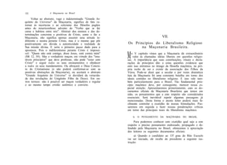 152                A Maçonaria no Brasil

     Voltar ao abstrato, vago e indeterminado "Grande Ar-
quiteto do Universo" da Maçonaria, significa de fato re-
tornar às incertezas e ao ceticismo dos filósofos pagãos
antes do misericordioso advento do "Verbo que se fez
carne e habitou entre nós". Abstrair dos ensinos e das de-
terminações concretas e positivas de Cristo, como o faz a
Maçonaria, não significa apenas assumir uma atitude in-                                 VII.
diferente e neutra perante Cristo, mas é o mesmo que pôr
positivamente em dúvida a autenticidade e realidade de       Os Princípios do Liberalismo Religioso
Sua missão divina. E seria o primeiro passo dado para a             na Maçonaria Brasileira.
apostasia. Pois o indiferentismo perante Cristo é impossí-
vel: "Quem não está comigo, disse Jesus, está contra mim"
(Mt 12, 30). Mas o verdadeiro maçon, em virtude dos "imu-
táveis princípios" que deve professar, não pode "estar com
                                                             M  o V capítulo vimos que a Maçonaria dá extraordinário
                                                                 valor às chamadas idéias liberais em questões religio-
                                                             sas. A importância que suas constituições, rituais e decla-
Cristo" e seguir todos os seus ensinamentos e obedecer       rações de princípios dão a estas questões evidencia que
a todos os seus mandamentos. Ou abraçará o Deus Concre-      com isso entramos no âmago da filosofia maçônica, na pró-
to do Cristianismo (e não poderá conformar-se com as         pria razão de ser e existir da associação dos Filhos da
positivas abstrações da Maçonaria), ou aceitará o abstrato   Viuva. Pode-se dizer que a secular e por vezes dramática
"Grande Arquiteto do Universo" (e duvidará da veracida-      luta da Maçonaria foi uma constante batalha em torno dos
de das revelações do Unigênito Filho de Deus). Em ou-        ideais contidos no liberalismo religioso. E isso vale tam-
tros termos: não é possível ser maçon verdadeiro e regular   bém particularmente para o Brasil. Tão fundamental prin-
e ao mesmo tempo cristão autêntico e convicto.               cípio maçônico deve, por conseguinte, merecer nossa es-
                                                             pecial atenção. Apresentaremos primeiramente, com os do-
                                                             cumentos oficiais da Maçonaria Brasileira que temos em
                                                             mão, os pensamentos que a este respeito são considerados
                                                             essenciais. Será inevitável repetir algumas passagens já
                                                             mencionadas. Desta forma o atento leitor poderá mais fa-
                                                             cilmente controlar a exatidão de nossas formulações. Pas-
                                                             saremos em seguida a fazer nossas ponderações críticas
                                                             em torno das principais teses do liberalismo maçônico.

                                                                 A. O PENSAMENTO DA        MAÇONARIA    NO   BRASIL.

                                                                  Para podermos conhecer com exatidão qual seja a este
                                                             respeito o preciso pensamento endossado, propagado e de-
                                                             fendido pela Maçonaria no Brasil, oferecemos à apreciação
                                                             dos leitores os seguintes documentos oficiais:
                                                                  a) Quando o candidato ao 13? grau do Rito Escocês
                                                             vai ser iniciado, ele recebe do presidente a seguinte ins-
                                                             trução:
 
