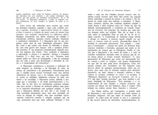 156                  A Maçonaria no Brasil                                     VIL Os Princípios do Liberalismo Religioso      157

cepções metafísicas como sendo do domínio exclusivo da aprecia-      todos e cada um dos cidadãos possam exercer, sem ne-
ção individual dos seus membros e não admite afirmações dog-
máticas que não possam ser debatidas racionalmente". Na p. 98
                                                                     nhuma coação externa, nem física nem moral, seu sagrado
está escrito: "A Maçonaria sobrepõe-se a todas as religiões, por-    direito individual e pessoal de pensar e de cultuar o Ser Su-
que confraterniza em seus Templos os adeptos de todas as re-         premo do modo como eles mesmos o entendem. A Maço-
ligiões".                                                            naria, portanto, declara não condenar nenhuma religião e
       Estes textos são suficientes para mostrar que existe          muito menos a idéia religiosa como tal. Vimos até que ela
um princípio maçônico segundo o qual cada cidadão pos-               defende intransigentemente a existência do Grande Arqui-
sui o sagrado, inviolável e imprescritível direito de cultuar        teto do Universo. Em princípio ela reclama que cada pes-
a Deus e praticar a religião do modo como ele mesmo bem              soa humana tenha sua religião. Mas ela se nega a dis-
entender, sem nenhuma interferência ou influencia alheia.            cutir sobre as qualidades boas ou más de tal ou tal re-
Qualquer intromissão nas idéias religiosas do cidadão é              ligião concreta. A Constituição de Anderson chega mesmo
considerada violência, injustiça, tirania, ambição, fanatismo        a obrigar os maçons "a praticar aquela religião em que
e condenável intolerância. E a Maçonaria tem no seu pro-             todos os homens estão de acordo, deixando-lhes plena li-
grama, como uma de suas finalidades principais, defen-              berdade às convicções particulares. Esta religião — conti-
der, custe o que custar, este direito do indivíduo e aniqui-        nua a Constituição — consiste em serem [os homens] bons,
lar, com uma guerra sem tréguas, toda e qualquer preten-            sinceros, modestos e honrados, quaisquer que sejam as de-
são contrária. E' um propósito constantemente repetido atra-        nominações ou crenças que os distinguem. Donde se con-
vés das páginas dos rituais. "Juro combater o fanatismo,            clui que a Maçonaria é um centro de união e o meio de
a superstição, a tirania e a injustiça", declara o Cavaleiro        conciliar verdadeiras amizades entre as pessoas que de ou-
Kadosch. E o Real Arco, por sua vez: "Prometo fazer                  tra forma jamais se teriam tornado familiares". E', pois,
quanto puder em favor da propaganda, a fim de conseguir             pensamento da Maçonaria que existe um determinado fun-
que em toda a parte seja proclamada a liberdade de cul-             do comum a todas as religiões, com pontos fundamentais
tos e a emancipação da consciência".                                em que não há nem pode haver divergências. Estes ele-
       A Maçonaria considera-se a protetora e defensora do          mentos comuns são: reconhecer um Ser Supremo (mas
 ideal religioso no indivíduo e da liberdade de culto, de           deve-se abster de qualquer pronunciamento sobre sua na-
crença, de consciência e de pensamento. Precisamente para           tureza, pois neste caso já teríamos matéria para desenten-
 que o cidadão possa exercer livremente estes seus direitos         dimentos); ser bom, sincero e honrado; praticar o bem;
 inalienáveis de pensar, crer e ter religião, para resguardá-       cultivar as virtudes; combater os vícios e os pecados. A
 lo contra as múltiplas influências externas do meio am-            "Biblioteca Maçônica" ou Instrução Completa, vol. II, p.
 biente e da sociedade, a Maçonaria ensina, defende e pro-          273, fala dum "grande princípio", que seria também a pri-
 paga que a sociedade, e de modo particularíssimo o Es-             meira finalidade da Maçonaria: "Este princípio é o re-
 tado, não só não deve ter oficialmente nenhuma religião,           conhecimento de uma religião, a religião primitiva, que
 mas deve excluir e eliminar do ambiente público tudo quan-         consiste em adorar um Ser Supremo, único e criador. Esta
 to se relaciona diretamente com qualquer religião. O ideal         religião nos ordena sermos bons, honestos e virtuosos".
 que a Maçonaria defende em tese não é um Estado ou                       Em última análise, por conseguinte, o grande ideal
  uma sociedade diretamente ateia, nem uma sociedade ad-            da Maçonaria é esta religião natural, que reúne apenas os
 versa ou inimiga da religião, mas uma sociedade rigoro-            elementos religiosos "em que todos os homens estão de
  samente indiferente perante a religião, qualquer que ela          acordo". Se todos estão de acordo (e esta é a suposição)
  seja, justamente para que neste ambiente libertado e livre        já não haverá motivos de discórdias, desentendimentos, lu-
 