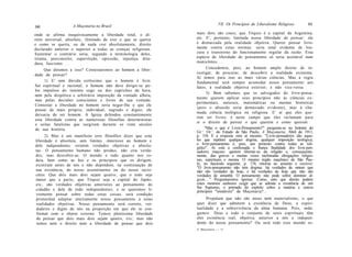 A Maçonaria no Brasil                                   VII. Os Princípios do Liberalismo Religioso     161
160
onde se afirma inequivocamente a liberdade total, o di-         mais dois são cinco, que Tóquio é a capital da Argentina,
reito universal, absoluto, ilimitado de crer o que se queira    etc. E', portanto, limitada nossa liberdade de pensar: ela
e como se queira, ou de nada crer absolutamente, direito        é demarcada pela realidade objetiva. Querer pensar livre-
declarado anterior e superior a todas as crenças religiosas.    mente contra estas normas, seria sinal evidente de lou-
Sustentar o contrário seria, segundo a terminologia deles,      cura e transtorno do funcionamento regular da razão. Esta
tirania, preconceito, superstição, opressão, injustiça, dita-   espécie de liberdade de pensamento só seria aceitável num
dura, fascismo. . .                                             manicômio. . .
     Que diremos a isso? Contestaremos ao homem a liber-              Concedemos, pois, ao homem amplo direito de in-
                                                                vestigar, de procurar, de descobrir a realidade existente.
dade de pensar?
                                                                Aí temos para isso as mais várias ciências. Mas a regra
     1) E' sem dúvida certíssimo que o homem é livre.           fundamental será sempre acomodar nosso pensamento aos
Ser espiritual e racional, o homem não deve dirigir-se pe-      fatos, à realidade objetiva exterior; e não vice-versa.
los impulsos do instinto cego ou dos caprichos da hora,
                                                                      3) Bem sabemos que os advogados do livre-pensa-
nem pela despótica e arbitrária imposição da vontade alheia,
                                                                mento querem aplicar seus princípios não às ciências ex-
mas pelas decisões conscientes e livres de sua vontade.
                                                                perimentais, naturais, matemáticas ou mesmo históricas
Contestar a liberdade no homem seria negar-lhe o que ele
                                                                (pois o absurdo seria demasiado evidente), mas à cha-
possui de mais próprio, individual, sagrado e digno; ele
                                                                mada ciência teológica ou religiosa. E' aí que eles que-
deixaria de ser homem. A Igreja defendeu constantemente
                                                                rem ser livres; é neste campo que eles reclamam para
esta liberdade contra as numerosas filosofias deterministas
                                                                si o direito de pensar o que querem e como querem.
e seitas fatalistas que surgiram durante os vinte séculos
de sua história.                                                     "Mas o que é Livre-Pensamento?" pergunta-se no boletim do
                                                                Gr.'. Or.'. do Estado de São Paulo, A Maçonaria, Abril de 1911,
      2) Mas é um manifesto erro filosófico dizer que esta      p. 154. E a resposta vem aí mesmo: "Livre-pensadores são aque-
liberdade é absoluta, sem limites. Anteriores ao homem e        les que repelem qualquer dogma, qualquer imposição teológica;
dele independentes, existem verdades objetivas e absolu-        o livre-pensamento é, pois, um protesto contra todas as reli-
                                                                giões". Aí está a confessada e franca finalidade dos livre-pen-
tas. O pensamento humano não produz, não cria verda-            sadores maçons: querem libertar-se da religião e, consequente-
des; mas descobre-as. O mundo e tudo quanto nos ro-             mente, das graves e muitas vezes incômodas obrigações religio-
deia, bem como as leis e os princípios que os dirigem,          sas, espirituais e morais. O mesmo órgão maçônico de São Pau-
existiram antes de nós e não dependem, na continuação de        lo, no fascículo seguinte, p. 174, retorna ao assunto e escreve:
                                                                "O livre-pensamento não tem dogma: há verdades de ontem que
sua existência, do nosso assentimento ou do nosso racio-        não são verdades de hoje, e há verdades de hoje que não são
cínio. Que dois mais dois sejam quatro; que o todo seja         verdades de amanhã. O pensamento não pode sofrer domínio al-
maior que a parte; que Tóquio seja a capital do Japão,          gum..." Perguntaremos apenas: Como, com que direito podem
etc, são verdades objetivas anteriores ao pensamento do         estes mesmos senhores exigir que se admita a existência de um
cidadão e dele de todo independentes; e se queremos li-         Ser Supremo, o primado do espírito sobre a matéria e outros
                                                                princípios "imutáveis" da Maçonaria?...
vremente pensar sobre todas estas coisas, será condição
primordial adaptar inteiramente nosso pensamento a estas             Propalam que não são ateus nem materialistas; o que
 realidades objetivas. Nosso pensamento será correto, ver-      quer dizer que admitem a existência de Deus, a espiri-
 dadeiro e digno de nós na proporção em que ele se con-         tualidade e a sobrevivência da alma humana. Pois, inda-
 formar com o objeto externo. Temos pleníssima liberdade        gamos: Deus e todo o conjunto de seres espirituais têm
 de pensar que dois mais dois sejam quatro, e t c ; mas não     eles existência real, objetiva, anterior a nós e indepen-
 temos nem o direito nem a liberdade de pensar que dois         dente do nosso pensamento? Ou será todo esse mundo es-
                                                                A Maçonaria — 11
 