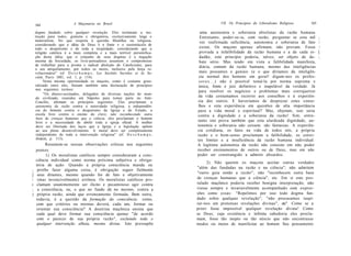 A Maçonaria no Brasil                                          VII. Os Princípios do Liberalismo Religioso   165
    164
    dogma fundado sobre qualquer revelação. Eles reclamam a ins-                uma autonomia e soberania absolutas da razão humana.
    trução para todos, gratuita e obrigatória, exclusivamente leiga e           Entretanto, poder-se-ia, com razão, perguntar se esta mil     ;
    materialista. No que respeita à questão filosófica ou religiosa,           vez reafirmada suficiência, autonomia e soberania de fato      
    considerando que a idéia de Deus é a fonte e o sustentáculo de
    todo o despotismo e de toda a iniqüidade; considerando que a               existe. Os maçons apenas afirmam, não provam. Fosse            
    religião católica é a mais completa e a mais terrível personifica-         provada a infalibilidade da razão humana e a de cada ei-       [
    ção desta idéia; que o conjunto de seus dogmas é a negação                 dadão, este princípio poderia, talvez, ser objeto de de-       ;
    mesma da Sociedade, os livre-pensadores assumem o compromisso              bate sério. Mas tendo em vista a falibilidade manifesta,
    de trabalhar para a pronta e radical abolição do Catolicismo, para         diária, comum da razão humana, mesmo das inteligências
    o seu aniquilamento, por todos os meios, inclusive pela força re-
    volucionária" (cf. D e s c h a m p s , Les Sociétés Secrètes et Ia So-     mais possantes e geniais (e o que diríamos da inteligên-
    ciété, Paris 1881, vol. 1, p. 114).                                        cia normal dos homens em geral! digam-nos os profes-
          Nesta mesma oportunidade os maçons, como é costume gene-             s o r e s . . . ) não é possível tomá-la por norma suprema e
    ralizado entre eles, fizeram também uma declaração de princípios           única, fonte e juiz definitivo e inapelável da verdade. Já
    nos seguintes termos:                                                      para resolver os negócios e problemas mais corriqueiros
          "Os abaixo-assinados, delegados de diversas nações do mun-
    do civilizado, reunidos em Nápoles para tomar parte no Anti-              da vida costumamos recorrer aos conselhos e à experiên-
     Concílio, afirmam os princípios seguintes: Eles proclamam a              cia dos outros. E haveríamos de desprezar estes conse-
     autonomia da razão contra a autoridade religiosa, a independên-          lhos e esta experiência em questões de alta importância
     cia do homem contra o despotismo da Igreja e do Estado, a                para a vida moral e espiritual? Mas, objetam, isso seria
     escola livre contra o ensino do clero; não reconhecendo outra            contra a dignidade e a soberania da razão! Sim; entre-
     base de crenças humanas que a ciência, eles proclamam o homem
     livre e a necessidade de abolir toda a igreja oficial. A mulher          tanto isto prova também que esta alardeada dignidade, au-
     deve ser libertada dos laços que a Igreja e a legislação opõem           tonomia e soberania não existem; são fantasias. A experiên-
     ao seu pleno desenvolvimento. A moral deve ser completamente             cia cotidiana, os fatos na vida de todos nós, a própria
     independente de toda a intervenção religiosa" (cf. D e s c h a m p s ,   razão e o bom-senso proclamam a falibilidade, os estrei-
     ibidem, p. 113).                                                         tos limites e a insuficiência da razão humana individual.
         Resumem-se nossas observações críticas nos seguintes                 A legítima autonomia da razão não consiste em não poder
    pontos:                                                                   receber ensinamentos de outros ou de Deus, mas em não
         1) Os moralistas católicos sempre consideraram a cons-               poder ser constrangido a admitir absurdos.
    ciência individual como norma próxima subjetiva e obriga-
                                                                                    2) Não querem os maçons aceitar outras verdades
    tória de ação. Quando a própria consciência manda ou
                                                                              "além das fundadas na razão e na ciência"; não admitem
;    proíbe fazer alguma coisa, é obrigação seguir fielmente
]    seus ditames, mesmo quando for de fato e objetivamente                   "outro guia senão a razão"; não "reconhecem outra base
    (mas invencivelmente) errônea. Os moralistas católicos pro-              de crenças humanas que a ciência", etc. Em si este pos-
i   clamam unanimemente ser ilícito e pecaminoso agir contra                  tulado maçônico poderia receber benigna interpretação, não
;    a consciência, ou, o que no fundo dá no mesmo, contra a                  viesse sempre e invariavelmente acompanhado com expres-
)    própria razão, ainda que erroneamente formada. Bem outra,                sões como essas: "Repelimos por isso todo dogma fun-
    todavia, é a questão da formação da consciência: como,                    dado sobre qualquer revelação"; "não procuramos inspi-
    com que critérios ou normas deverá, cada um, formar ou                    rar-nos em pretensas revelações divinas", etc". Como se a
    orientar sua consciência? A doutrina maçônica ensina que                  priori fosse impossível qualquer revelação divina! Como
    cada qual deve formar sua consciência apenas "de acordo                   se Deus, cuja existência e infinita sabedoria eles procla-
    com o parecer de sua própria razão", excluindo toda e                     mam, fosse tão inepto ou tão néscio que não encontrasse
    qualquer intervenção alheia, mesmo divina. Isto pressupõe                 modos ou meios de manifestar ao homem Seu pensamento
 