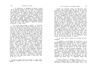 J84                   A Maçonaria no Brasil
                                                                                 VII. Os Princípios do Liberalismo Religioso          185
       1) E insuficiente. A finalidade da escola é educar.                 Graças aos constantes esforços da Maçonaria temos
  Mas a educação, pondera Pio XI, consiste "essencialmente           no Brasil o ensino oficial leigo. Há mais de 50 anos este
  na formação do homem, como ele deve ser e portar-se,               ensino forma as nossas gerações agnósticas. E quais os
 nesta vida terrena, em ordem a alcançar o fim último para           frutos do realizado ideal maçônico? Fale o Sr. Perilo Go-
 que foi criado". 18 A verdadeira educação procura formar
                                                                     mes 19 : "Essas gerações são as que hoje dirigem a cau-
 e desenvolver harmônicamente todas as faculdades do ho-
                                                                     sa pública, pontificam nas cátedras, dominam no comércio,
 mem. Não basta esclarecer a inteligência, é preciso edu-
                                                                     nas indústrias e representam a moderna cultura brasileira.
 car também a vontade, fomentando o desenvolvimento de
 bons costumes. Adiante, quando falarmos sobre a ineficácia          São as gerações que levaram o País ao desastre de nos-
 da chamada Moral Independente (outro postulado liberal),            sos dias, à angústia intelectual, econômica, política e es-
 veremos que sem o ideal religioso é impossível sancionar            piritual em que nos debatemos. E' essa gente apressada,
 eficazmente a ordem moral.                                          ávida de sensações e de prazeres, meio voltaireana, sem
                                                                     compromisso com o passado nem esperanças no futuro;
       2) A escola leiga propaga o ateísmo e o materialis-           empolgada pelo imediatismo em tudo quanto empreende;
  mo: "Não falar de Deus à criança durante sete anos", re-           geração de remadores, de futebolistas, de gente de "mu-
  clamava um professor, "enquanto que a instruímos seis ho-          que"; que polarizou a sua cultura entre os "cabarets" e
  ras por dia, é fazer-lhe crer positivamente que Deus não           as sociedades esportivas; que não conhece as nossas tra-
  existe ou que não temos necessidade alguma de nos ocupar-          dições, abomina a existência em família e não tolera a me-
  mos dele; explicar à criança os deveres do homem para              nor restrição ao seu programa de vida sem peias; gera-
  si mesmo e para os seus semelhantes e guardar um silên-            ção sem fé, sem educação e sem princípios. Eis os fru-
 cio profundo sobre os deveres do homem para com Deus,               tos da escola leiga entre nós. Eis as verdadeiras causas
 é insinuar-lhe claramente que esses deveres não existem ou          causais da crise que sofremos no Brasil".
 não têm nenhuma importância. . . A escola neutra, quei-                  3) O ensino leigo é incapaz de sustentar sua neu-
 ram ou não, tornar-se-á logicamente, forçosamente, a es-            tralidade20:
 cola ateia, a escola sem Deus". Pretender formar homens
 íntegros, cumpridores de seus deveres individuais, fami-                  a) Impede-o a personalidade dos professores: só as
 liares e sociais, sem lhes falar de Deus e sem mencionar            personalidades nulas é que podem ser "neutras". Qualquer
 Cristo e Seu Evangelho, eqüivale a tornar dispensável o             homem medianamente formado deve ter suas convicções e
Criador e implica a negação do caráter obrigatório da                a elas adaptar os seus atos exercendo, assim, uma in-
mensagem cristã. "A escola com pretensões a neutra em                fluência, quando não pela palavra, ao menos pelo exemplo.
questões que, de sua natureza, não comportam neutralida-                   b) Impede-o a própria atividade pedagógica. "A pe-
de, resolve-se de fato numa escola anticristã e ateia. O             dagogia ou cessa de ser pedagogia ou cessa de ser neu-
laicismo é, no domínio da pedagogia, o corolário do ma-              tra", afirma com razão Leonel Franca. "Todo sistema pe-
terialismo e da incredulidade", escrevia L. Franca. Peran-           dagógico é necessariamente baseado numa filosofia de
te Deus e Cristo, com efeito, a neutralidade é impossível:           vida. Não é possível formar um homem sem ter uma
"Quem não é por mim, disse Cristo, é contra mim" (Mt                 concepção de sua natureza, dos seus destinos, das suas
12, 30; Lc 11, 23).                                                  relações com outros seres". E' impossível educar uma
                                                                         19
    18
     ) P i o XI, Encíclica Divini Illius Magistri, de 1929. Grande          )P e r i l o G o m e s , O Liberalismo, 1933, p. 51 s.
                                                                         20
e importante documento que deve ser lido e estudado pelos                  ) Transcreveremos este e o seguinte argumento quase tex-
maçons.                                                              tualmente do excelente artigo de A^aurício L e v y J ú n i o r : "En-
                                                                     sino Religioso e Ensino Leigo", Vozes de Petrópolis, 1947, p. 44 ss.
 