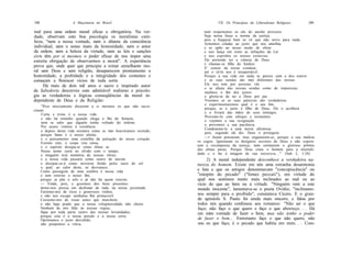 188                  A Maçonaria no Brasil                                    VII. Os Princípios do Liberalismo Religioso     189

real para uma ordem moral eficaz e obrigatória. Na ver-                nem respeitemos os cãs do ancião provecto.
dade, observam com boa psicologia os moralistas cató-                  Seja nossa força a norma da justiça,
                                                                       pois a fraqueza bem se vê que não serve para nada.
licos, "nem a nossa vontade, nem o ditame da consciência               Armemos ciladas ao justo que nos amofina
individual, nem o senso inato da honestidade, nem o amor               e se opõe ao nosso modo de obrar
da ordem, nem a beleza da virtude, nem as leis e sanções               e nos lança em rosto as infrações da Lei
civis têm por si mesmos o poder eficaz de nos impor uma                e nos exprobra os nossos extravios.
estreita obrigação de observarmos a moral". A experiência              Ele pretende ter a ciência de Deus
                                                                       e chamar-se filho do Senhor.
prova que, onde quer que principie a reinar semelhante mo-             E' censor da nossa conduta;
ral sem Deus e sem religião, desaparecem prontamente a                 até o vê-lo nos é insuportável.
honestidade, a probidade e a integridade dos costumes e                Porque a sua vida em nada se parece com a dos outros
começam a florescer vícios de toda sorte.                              e as suas sendas são mui diferentes das nossas.
      Há mais de dois mil anos o sacro e inspirado autor               Ele nos tem por pessoas vãs
                                                                       e se afasta das nossas sendas como de impurezas;
da Sabedoria descreveu com admirável realismo e psicolo-               enaltece o fim dos justos
gia as verdadeiras e lógicas conseqüências da moral in-                e gloria-se de ter a Deus por pai.
dependente de Deus e da Religião:                                      Veremos se as suas palavras são verdadeiras
                                                                       e experimentaremos qual é o seu fim;
    "Pois nèsciamente disseram a si mesmos os que não racio-
                                                                       porque, se o justo é filho de Deus, Ele o acolherá
cinam:
                                                                       e o livrará das mãos de seus inimigos.
    Curta e triste é a nossa vida
                                                                       Provemo-lo com ultrajes e tormentos
    e não há remédio quando chega o fim do homem,
                                                                       e vejamos a sua resignação
    nem se sabe que alguém tenha voltado do inferno.
                                                                       e provemos a sua paciência.
    Por acaso viemos à existência
                                                                       Condenemo-lo a uma morte afrontosa
    e depois desta vida seremos como se não houvéramos existido,
                                                                       pois, segundo ele diz, Deus o protegerá.
    porque fumo é o nosso alento,
    e o pensamento uma centelha da pulsação do nosso coração.          —• Assim pensaram, mas enganaram-se, porque a sua malícia
    Extinto este, o corpo vira cinza,                              os cegou. Ignoraram os desígnios secretos de Deus e não espera-
    e o espírito dissipa-se como tênue ar.                         ram a recompensa da justiça, nem estimaram o glorioso prêmio
    Nosso nome cairá no olvido com o tempo,                        das almas puras. Porque Deus criou o homem para a imortali-
    e ninguém terá memória de nossas obras;                        dade e o fez à imagem de sua natureza..." (Sab 2, 1-24).
    e a nossa vida passará como rastro de nuvem                         2) A moral independente desconhece a verdadeira na-
    e dissipar-se-á como nevoeiro ferido pelos raios do sol        tureza do homem. Existe em nós uma estranha desarmonia
    o qual, ao calor deste, se desvanece.
    Como passagem de uma sombra é nossa vida                       e luta e que os antigos denominavam "concupiscência" ou
    e sem retorno o nosso fim,                                     "estopim do pecado" ("fomes peccati"), em virtude do
    porque se põe o selo e já não há quem retorne.                 qual nos sentimos muito mais inclinados ao mal ou ao
    — Vinde, pois, e gozemos dos bens presentes                    vício do que ao bem ou à virtude. "Ninguém vem a este
    demo-nos pressa em desfrutar de tudo na nossa juventude.       mundo inocente", lamentava-se o poeta Ovídio; "inclinamo-
    Fartemo-nos de ricos e generosos vinhos,
    e não nos escape nenhuma flor primaveril.                      nos sempre para o proibido", constatava Cícero. E o gran-
    Coroemo-nos de rosas antes que murchem;                        de apóstolo S. Pauto foi ainda mais sincero, e falou por
    e não haja prado que a nossa voluptuosidade não cheire.        todos nós quando confessou aos romanos: "Não sei o que
    Nenhum de nós falte às nossas orgias,                          faço; não faço o que quero e faço o que aborreço. . . Há
    fique por toda parte rastro das nossas leviandades,            em mim vontade de fazer o bem, mas não tenho o poder
    porque esta é a nossa porção e a nossa sorte.
    Oprimamos o justo desvalido,                                   de fazer o bem... Entretanto faço o que não quero, não
    não poupemos a viúva,                                          sou eu que faço, é o pecado que habita em mim. . . Com-
 