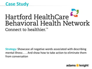 Case Study
Strategy: Showcase all negative words associated with describing
mental illness . . . And show how to take action to eliminate them
from conversation
 