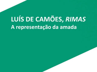 LUÍS DE CAMÕES, RIMAS
A representação da amada