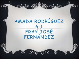 AMADA RODRÍGUEZ
       6-1
   FRAY JOSÉ
   FERNÁNDEZ
 