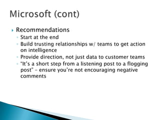 

Recommendations
◦ Start at the end
◦ Build trusting relationships w/ teams to get action
on intelligence
◦ Provide direction, not just data to customer teams
◦ “It‟s a short step from a listening post to a flogging
post” – ensure you‟re not encouraging negative
comments

 