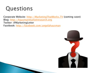 Corporate Website: http://MarketingThatWorks.TV (coming soon)
Blog: http://hausmanmarketresearch.org
Twitter: @MarketingLetter
Facebook: http://facebook.com/angelahausman

 
