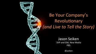 Be	
  Your	
  Company’s	
  
         Revolu3onary	
  	
  	
  
(and	
  Live	
  to	
  Tell	
  the	
  Story)	
  

              Jason	
  Seiken	
  
           	
  SVP	
  and	
  GM,	
  New	
  Media	
  
                              PBS	
  

                        @jseiken	
  
 