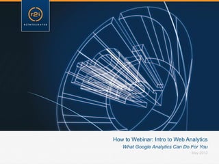 How to Webinar: Intro to Web Analytics
   What Google Analytics Can Do For You
                                May 2012
 