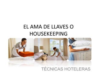 EL AMA DE LLAVES O
HOUSEKEEPING
TÉCNICAS HOTELERAS
 