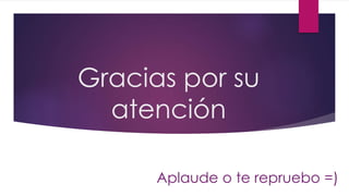 Gracias por su
atención
Aplaude o te repruebo =)