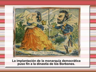 La implantación de la monarquía democrática puso fin a la dinastía de los Borbones. 