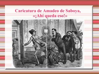 Caricatura de Amadeo de Saboya,   «¡Ahí queda eso!» 