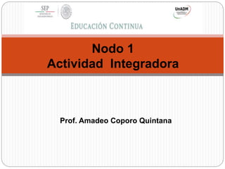 Nodo 1
Actividad Integradora
Prof. Amadeo Coporo Quintana
 