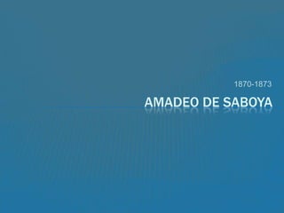 1870-1873

AMADEO DE SABOYA

 