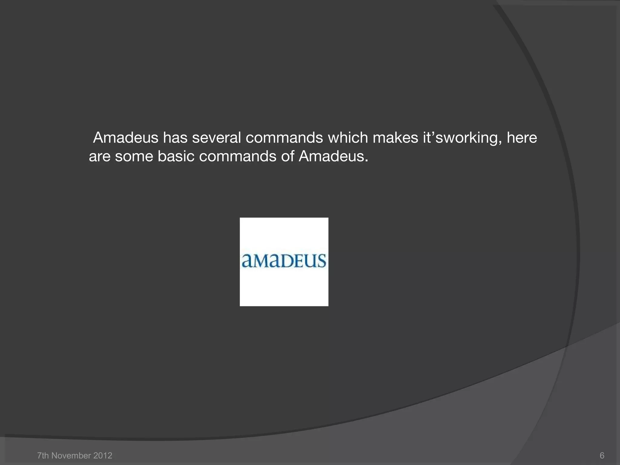 7th November 2012 6
 Amadeus has several commands which makes it’sworking, here
are some basic commands of Amadeus.
 