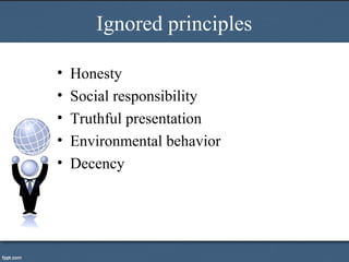 Ignored principles
• Honesty
• Social responsibility
• Truthful presentation
• Environmental behavior
• Decency
 