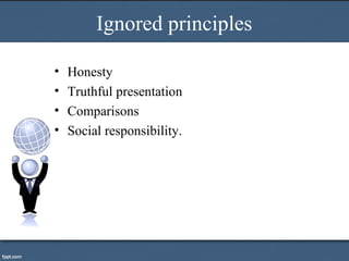 Ignored principles
• Honesty
• Truthful presentation
• Comparisons
• Social responsibility.
 