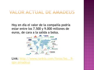 Hoy en día el valor de la compañía podría
estar entre los 7.500 y 9.000 millones de
euros, de cara a la salida a bolsa.




Link: http://www.rankia.com/foros/bo...9-
opv-amadeus
 