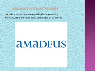 Amadeus has several commands which makes it’s
working, here are some basic commands of Amadeus.
 