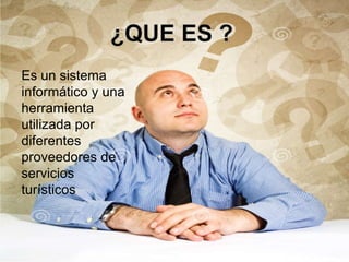 Es un sistema
informático y una
herramienta
utilizada por
diferentes
proveedores de
servicios
turísticos
 