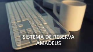 SISTEMA DE RESERVA
AMADEUS
 