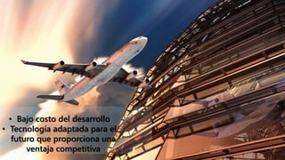 • Bajo costo del desarrollo
• Tecnología adaptada para el
futuro que proporciona una
ventaja competitiva
 