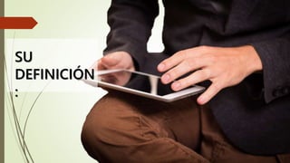 su
definición
SU
DEFINICIÓN
:
 