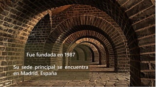 Fue fundada en 1987
Su sede principal se encuentra
en Madrid, España
 