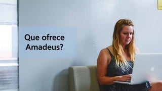 Que ofrece
Amadeus?
 