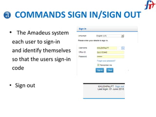 COMMANDS SIGN IN/SIGN OUT
• The Amadeus system
each user to sign-in
and identify themselves
so that the users sign-in
code
• Sign out
 
