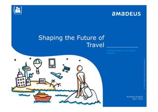 Shaping the Future of
Travel
Transformación en el Sector
Turístico
Amadeus España
Abril 2015
©2014AmadeusSolucionesTecnológicasS.A
confidential
RESTRICTED
 