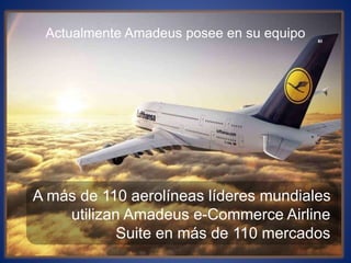 Actualmente Amadeus posee en su equipo
A más de 110 aerolíneas líderes mundiales
utilizan Amadeus e-Commerce Airline
Suite en más de 110 mercados
 