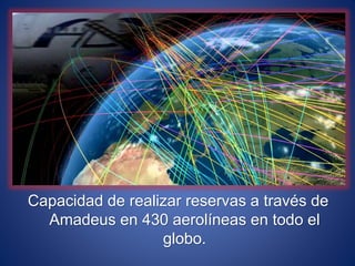 Capacidad de realizar reservas a través de
Amadeus en 430 aerolíneas en todo el
globo.
 