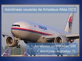 Aerolíneas usuarias de Amadeus Altéa DCS
• Aerolíneas contratadas: 100
• Aerolíneas migradas: 71
 